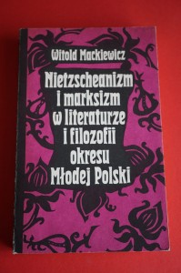 MACKIEWICZ W.: Nietzscheanizm i marksizm w literaturze i filozofii okresu Młodej Polski. 1989.
